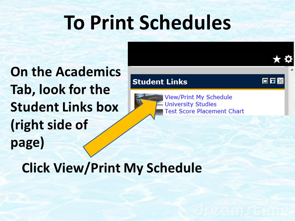 On the Academics Tab, look for the Student Links box (right side of page) Click View/Print My Schedule To Print Schedules