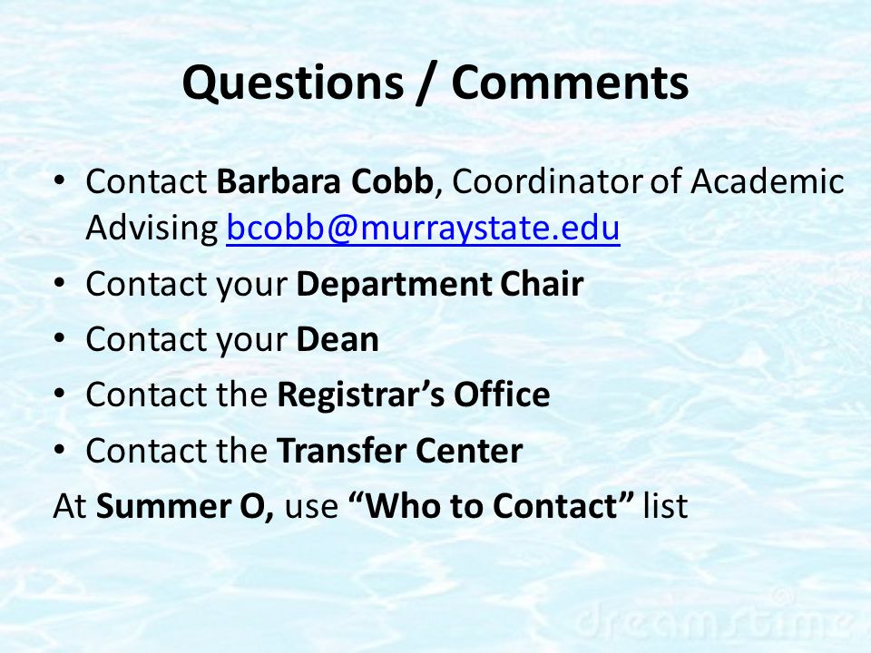 Questions / Comments Contact Barbara Cobb, Coordinator of Academic Advising Contact your Department Chair Contact your Dean Contact the Registrar’s Office Contact the Transfer Center At Summer O, use Who to Contact list