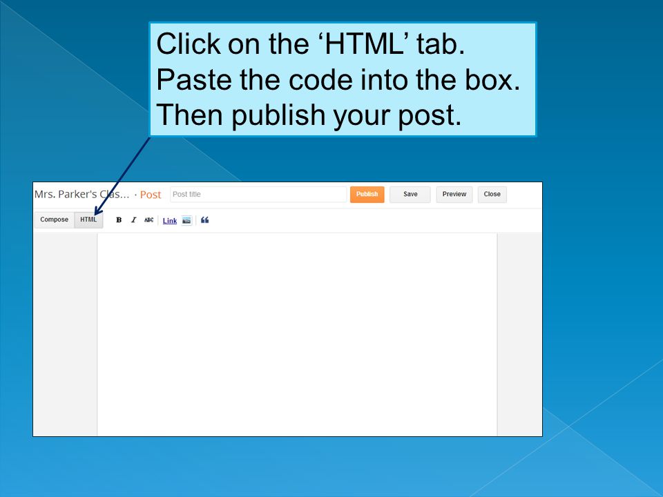 Click on the ‘HTML’ tab. Paste the code into the box. Then publish your post.