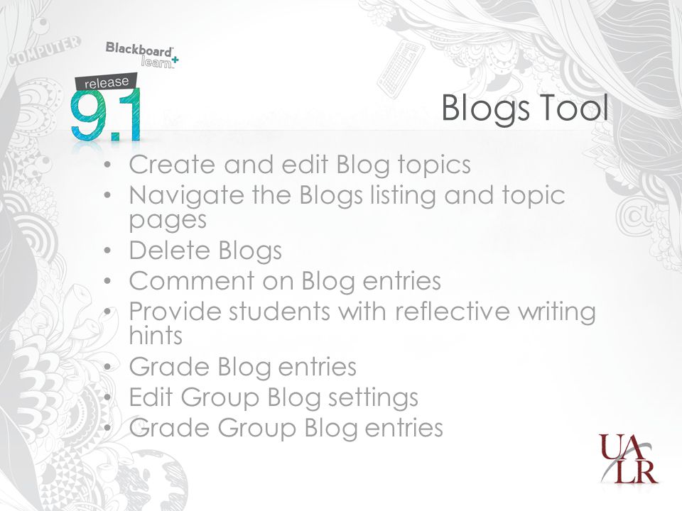 Blogs Tool Create and edit Blog topics Navigate the Blogs listing and topic pages Delete Blogs Comment on Blog entries Provide students with reflective writing hints Grade Blog entries Edit Group Blog settings Grade Group Blog entries