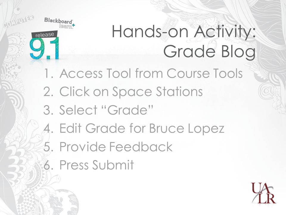 Hands-on Activity: Grade Blog 1.Access Tool from Course Tools 2.Click on Space Stations 3.Select Grade 4.Edit Grade for Bruce Lopez 5.Provide Feedback 6.Press Submit