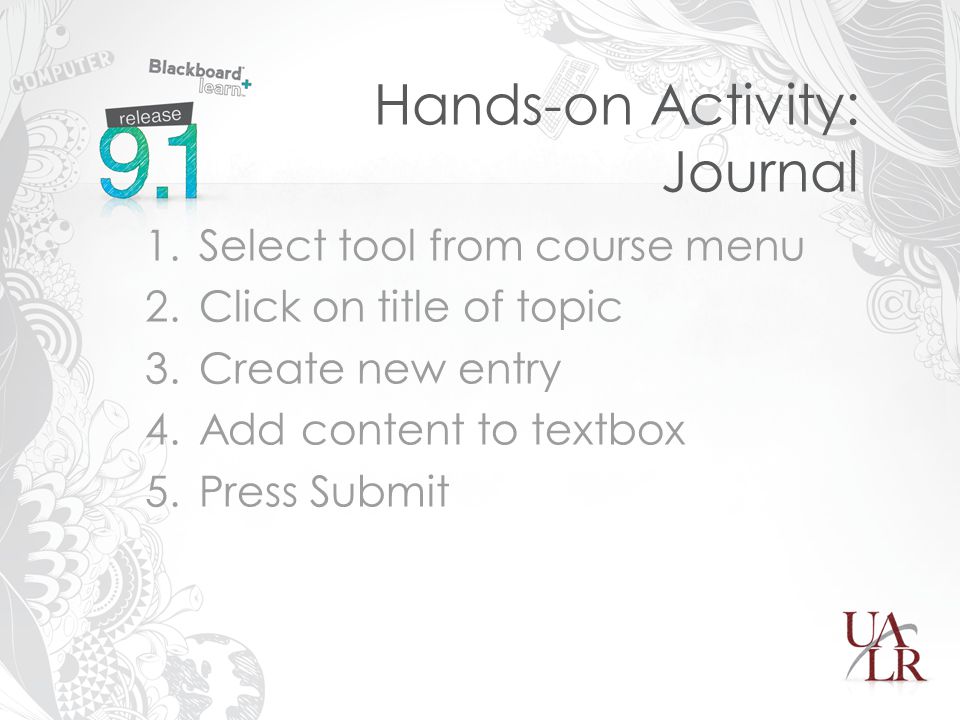 Hands-on Activity: Journal 1.Select tool from course menu 2.Click on title of topic 3.Create new entry 4.Add content to textbox 5.Press Submit