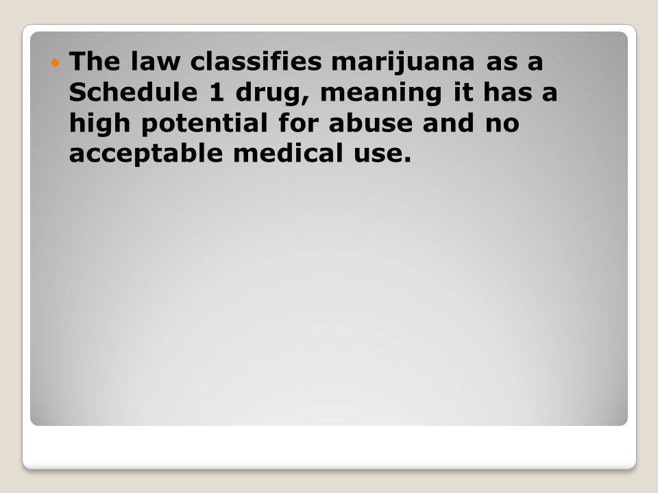 The law classifies marijuana as a Schedule 1 drug, meaning it has a high potential for abuse and no acceptable medical use.