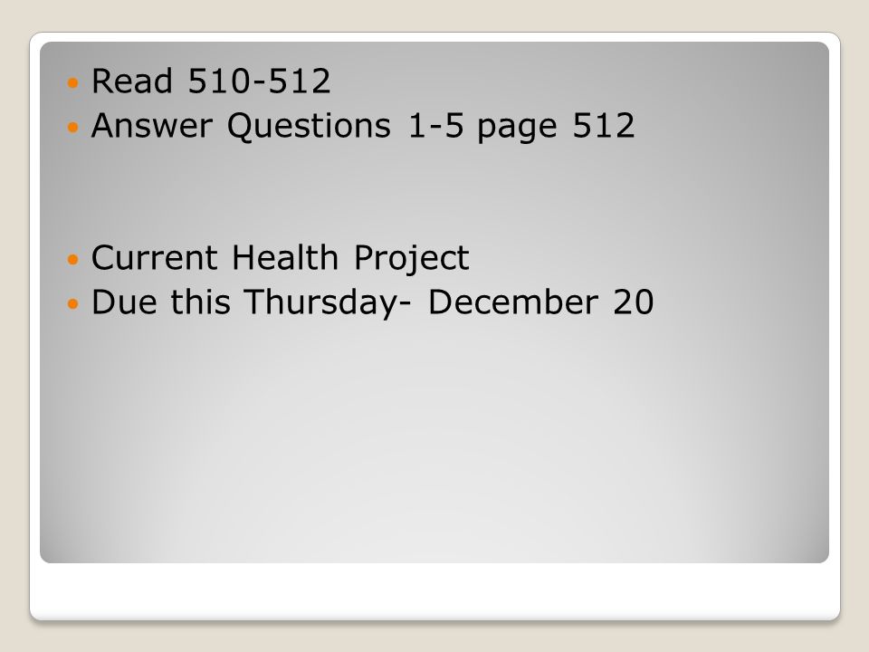 Read Answer Questions 1-5 page 512 Current Health Project Due this Thursday- December 20