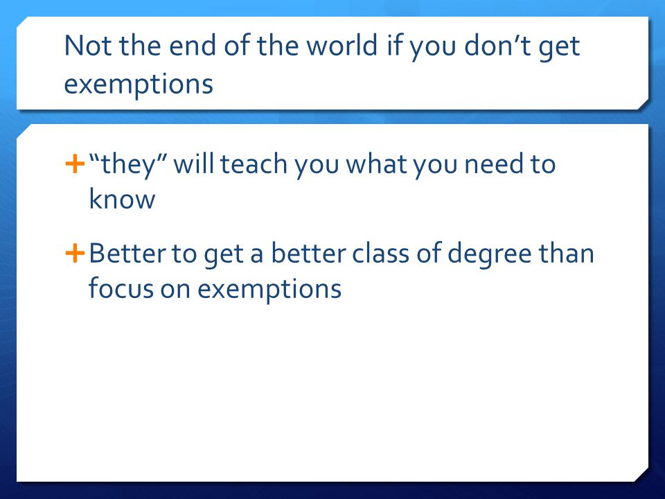 Not the end of the world if you don’t get exemptions  they will teach you what you need to know  Better to get a better class of degree than focus on exemptions
