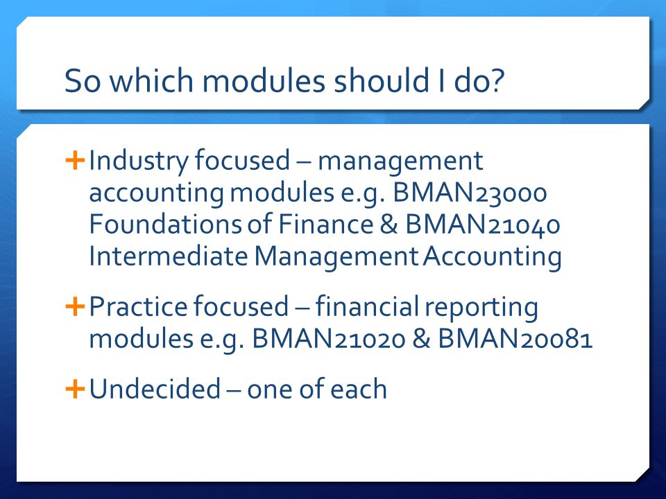 So which modules should I do.  Industry focused – management accounting modules e.g.
