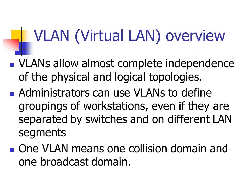 VLAN (Virtual LAN) overview VLANs allow almost complete independence of the physical and logical topologies.