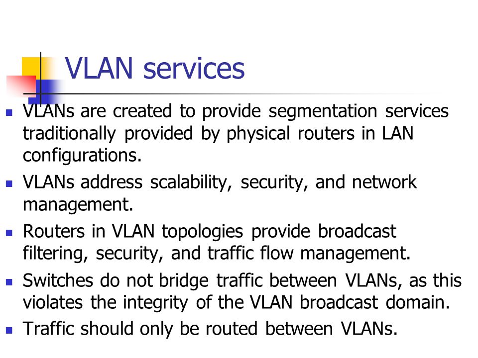 VLAN services VLANs are created to provide segmentation services traditionally provided by physical routers in LAN configurations.
