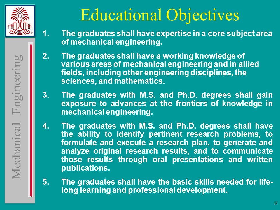 Mechanical Engineering 9 Educational Objectives 1.The graduates shall have expertise in a core subject area of mechanical engineering.