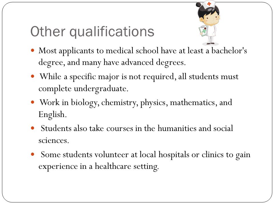 Other qualifications Most applicants to medical school have at least a bachelor s degree, and many have advanced degrees.