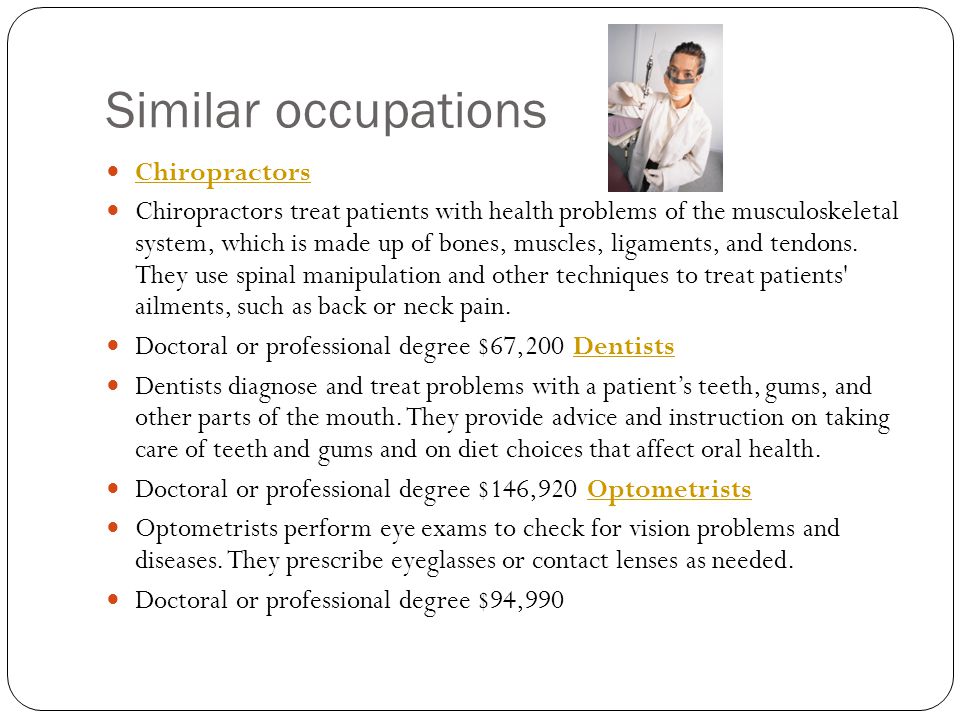 Similar occupations Chiropractors Chiropractors treat patients with health problems of the musculoskeletal system, which is made up of bones, muscles, ligaments, and tendons.
