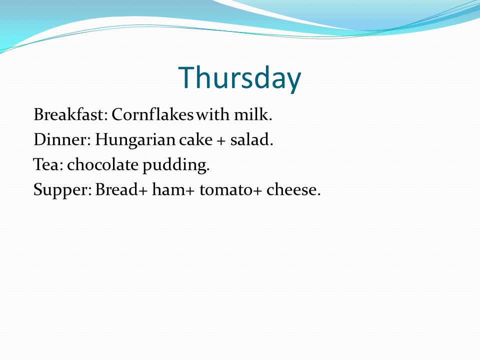 Thursday Breakfast: Cornflakes with milk. Dinner: Hungarian cake + salad.