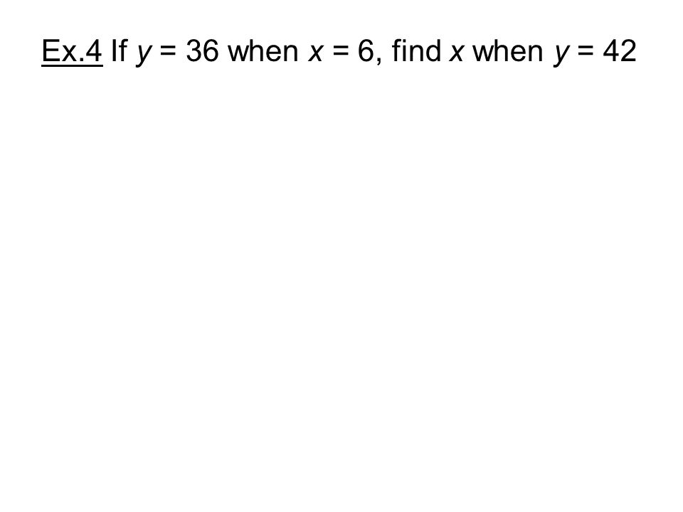 Ex.4 If y = 36 when x = 6, find x when y = 42