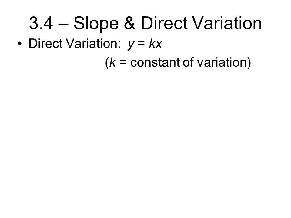 3.4 – Slope & Direct Variation Direct Variation: y = kx (k = constant of variation)