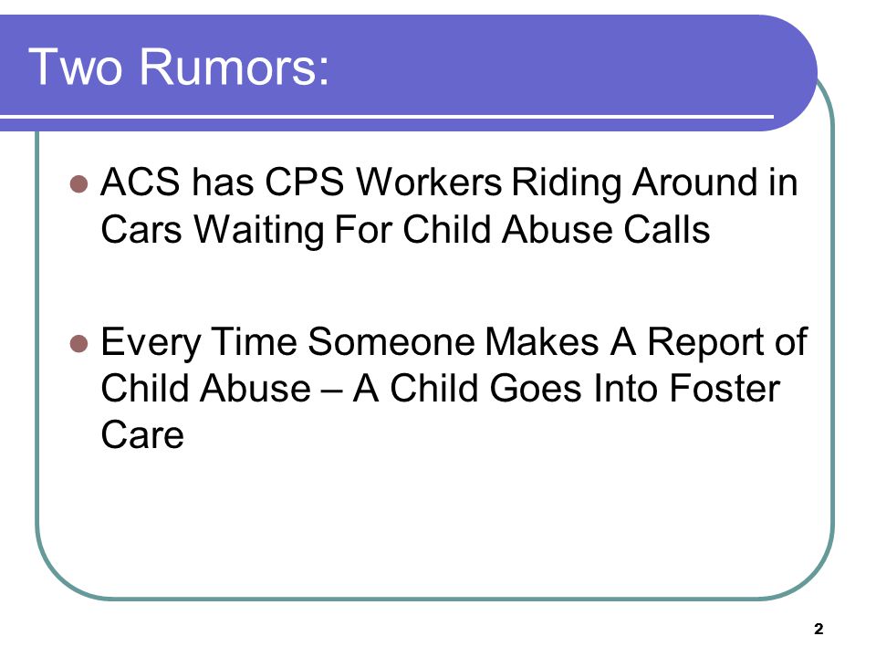 2 Two Rumors: ACS has CPS Workers Riding Around in Cars Waiting For Child Abuse Calls Every Time Someone Makes A Report of Child Abuse – A Child Goes Into Foster Care