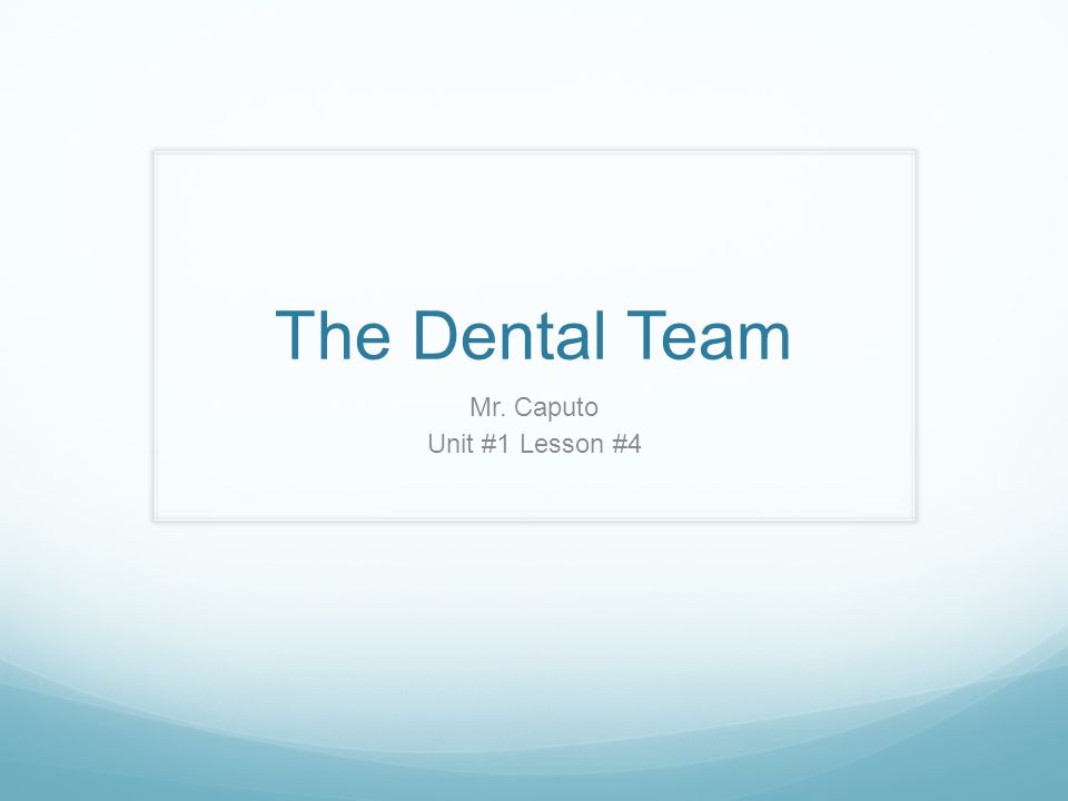 The Dental Team Mr. Caputo Unit #1 Lesson #4