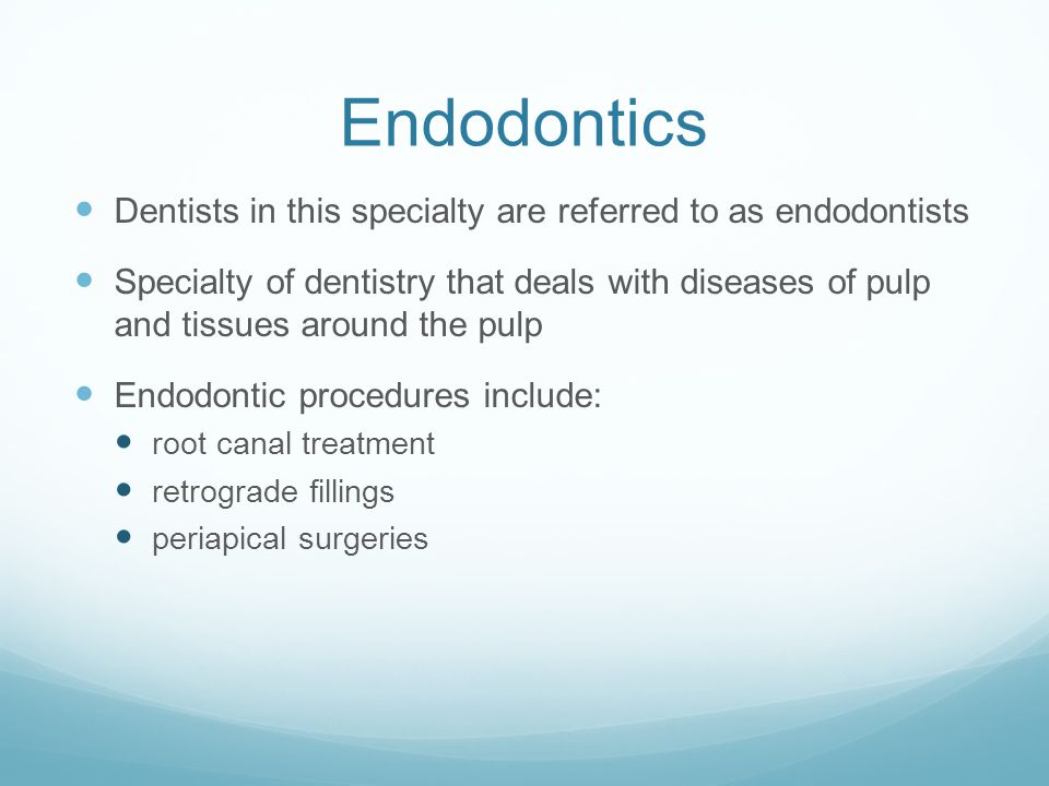 Endodontics Dentists in this specialty are referred to as endodontists Specialty of dentistry that deals with diseases of pulp and tissues around the pulp Endodontic procedures include: root canal treatment retrograde fillings periapical surgeries