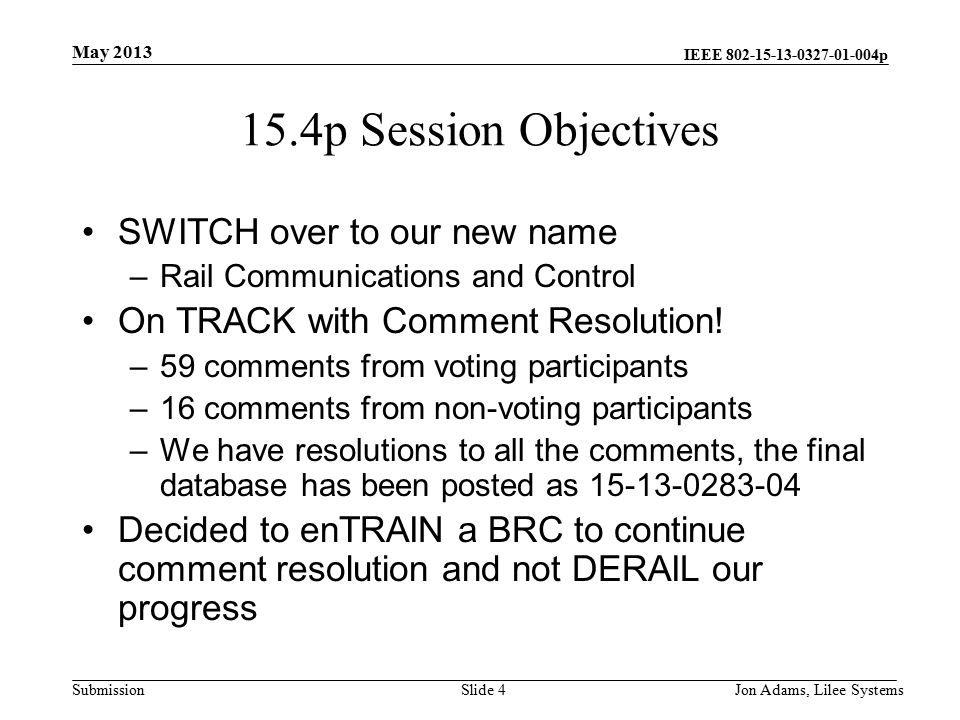 IEEE p Submission 15.4p Session Objectives SWITCH over to our new name –Rail Communications and Control On TRACK with Comment Resolution.