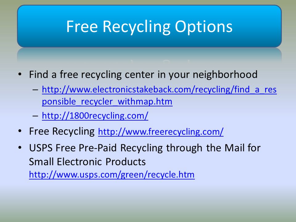 Find a free recycling center in your neighborhood –   ponsible_recycler_withmap.htm   ponsible_recycler_withmap.htm –     Free Recycling     USPS Free Pre-Paid Recycling through the Mail for Small Electronic Products