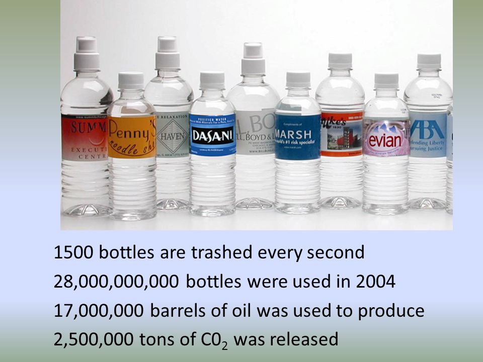 1500 bottles are trashed every second 28,000,000,000 bottles were used in ,000,000 barrels of oil was used to produce 2,500,000 tons of C0 2 was released