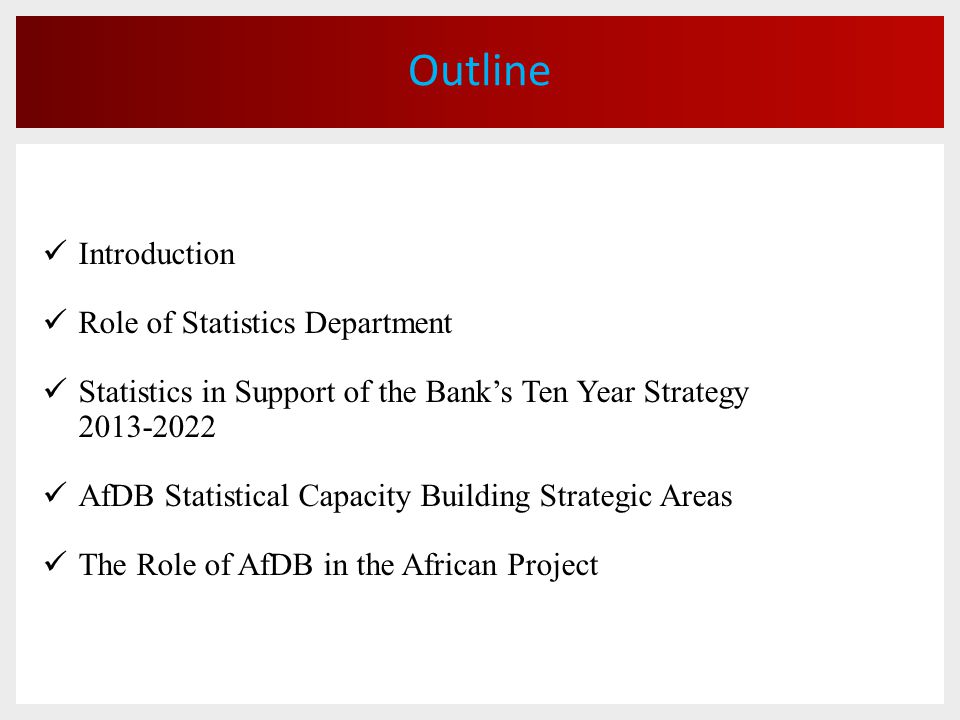 Outline Introduction Role of Statistics Department Statistics in Support of the Bank’s Ten Year Strategy AfDB Statistical Capacity Building Strategic Areas The Role of AfDB in the African Project