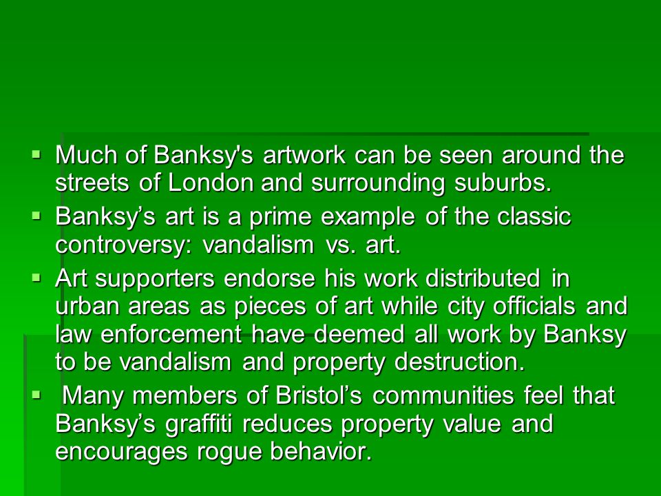  Much of Banksy s artwork can be seen around the streets of London and surrounding suburbs.