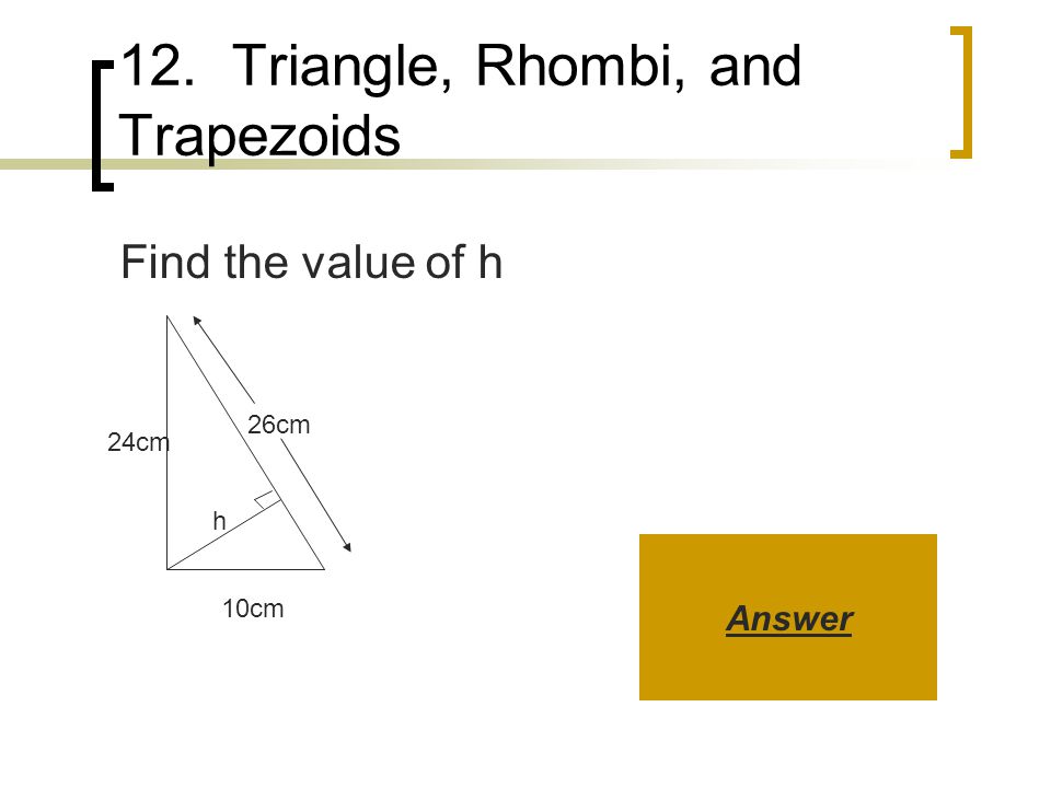 12. Triangle, Rhombi, and Trapezoids Find the value of h 10cm 24cm 26cm h Answer