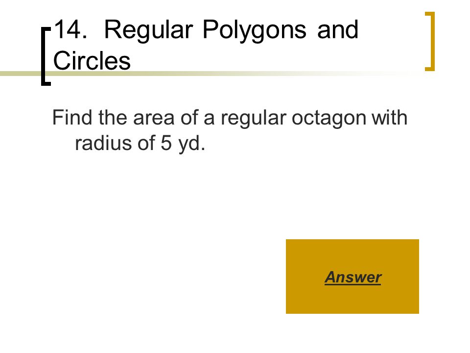14. Regular Polygons and Circles Find the area of a regular octagon with radius of 5 yd. Answer