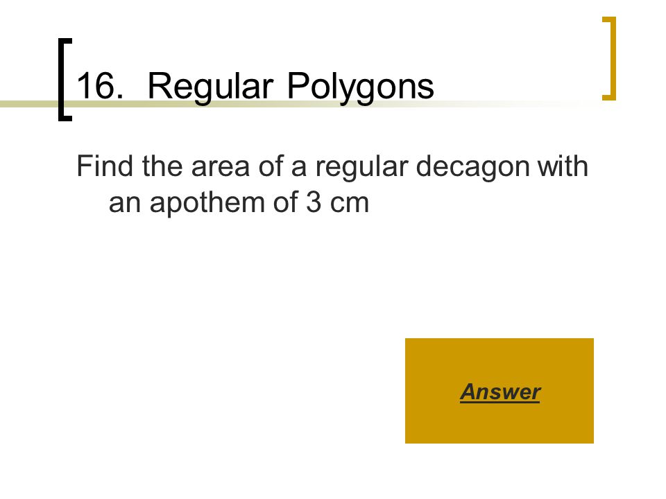 16. Regular Polygons Find the area of a regular decagon with an apothem of 3 cm Answer