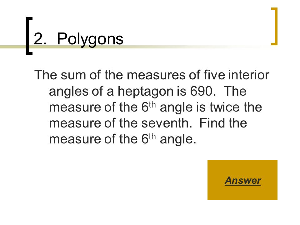 2. Polygons The sum of the measures of five interior angles of a heptagon is 690.