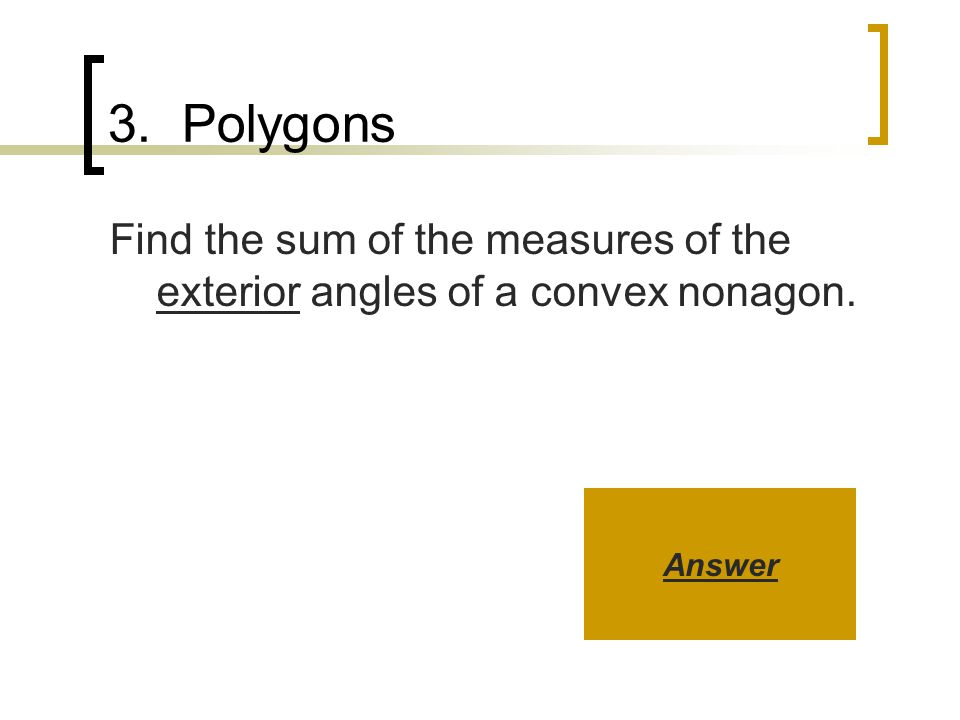 3. Polygons Find the sum of the measures of the exterior angles of a convex nonagon. Answer