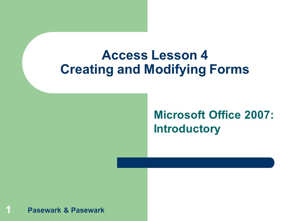 Pasewark & Pasewark 1 Access Lesson 4 Creating and Modifying Forms Microsoft Office 2007: Introductory