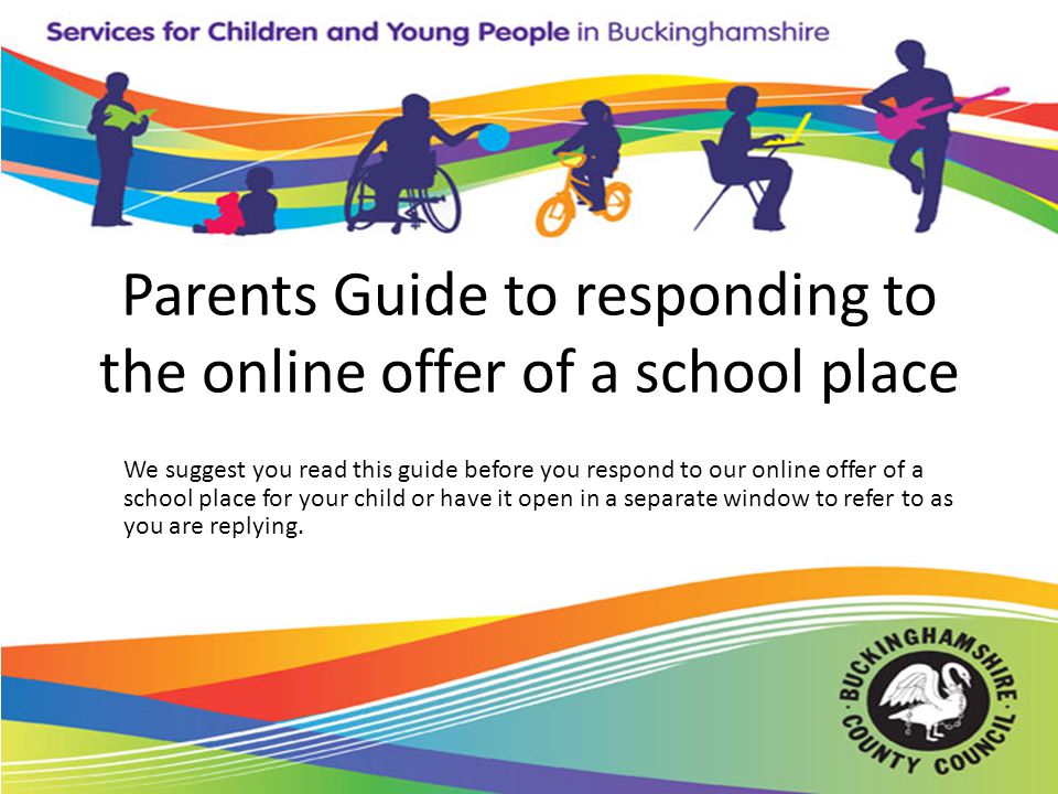 Parents Guide to responding to the online offer of a school place We suggest you read this guide before you respond to our online offer of a school place for your child or have it open in a separate window to refer to as you are replying.