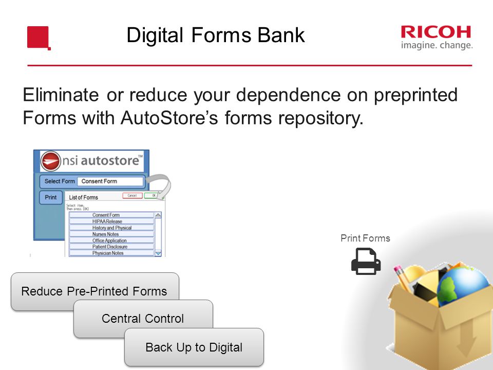 Reduce Pre-Printed Forms Central Control Back Up to Digital Eliminate or reduce your dependence on preprinted Forms with AutoStore’s forms repository.