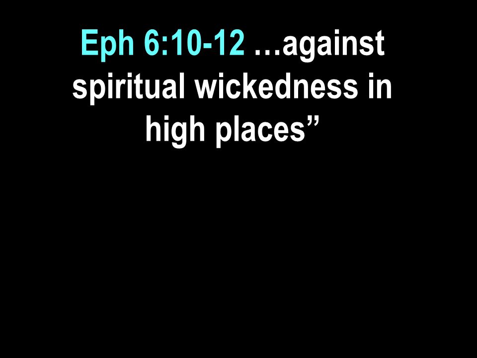 Eph 6:10-12 …against spiritual wickedness in high places