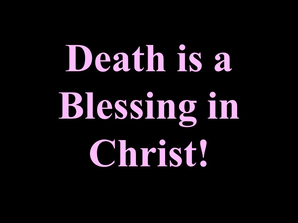 Death is a Blessing in Christ!