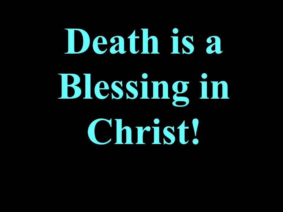 Death is a Blessing in Christ!