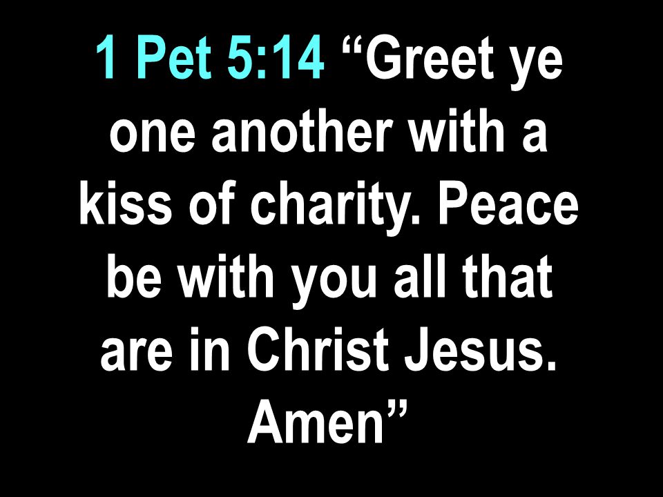 1 Pet 5:14 Greet ye one another with a kiss of charity.