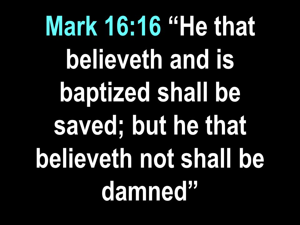 Mark 16:16 He that believeth and is baptized shall be saved; but he that believeth not shall be damned