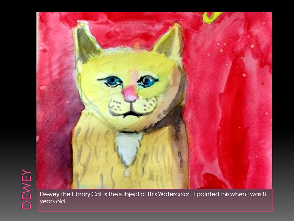 Dewey the Library Cat is the subject of this Watercolor. I painted this when I was 8 years old.