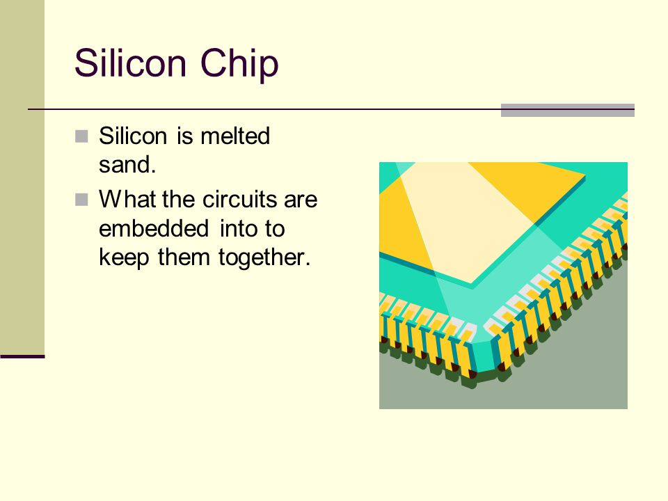 Silicon Chip Silicon is melted sand. What the circuits are embedded into to keep them together.