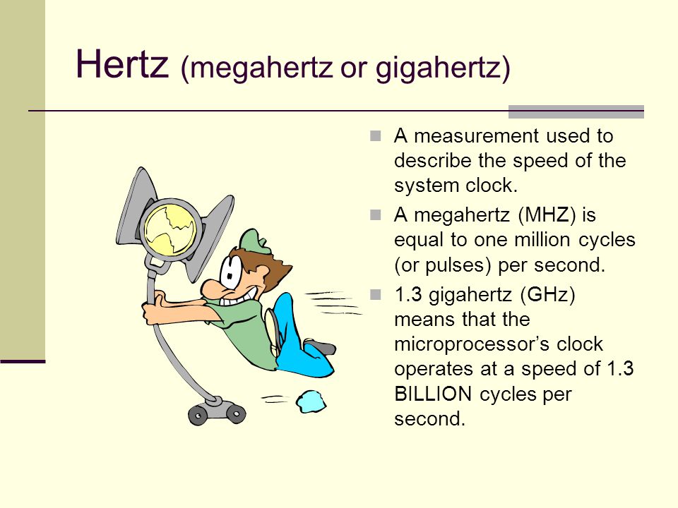 Hertz (megahertz or gigahertz) A measurement used to describe the speed of the system clock.