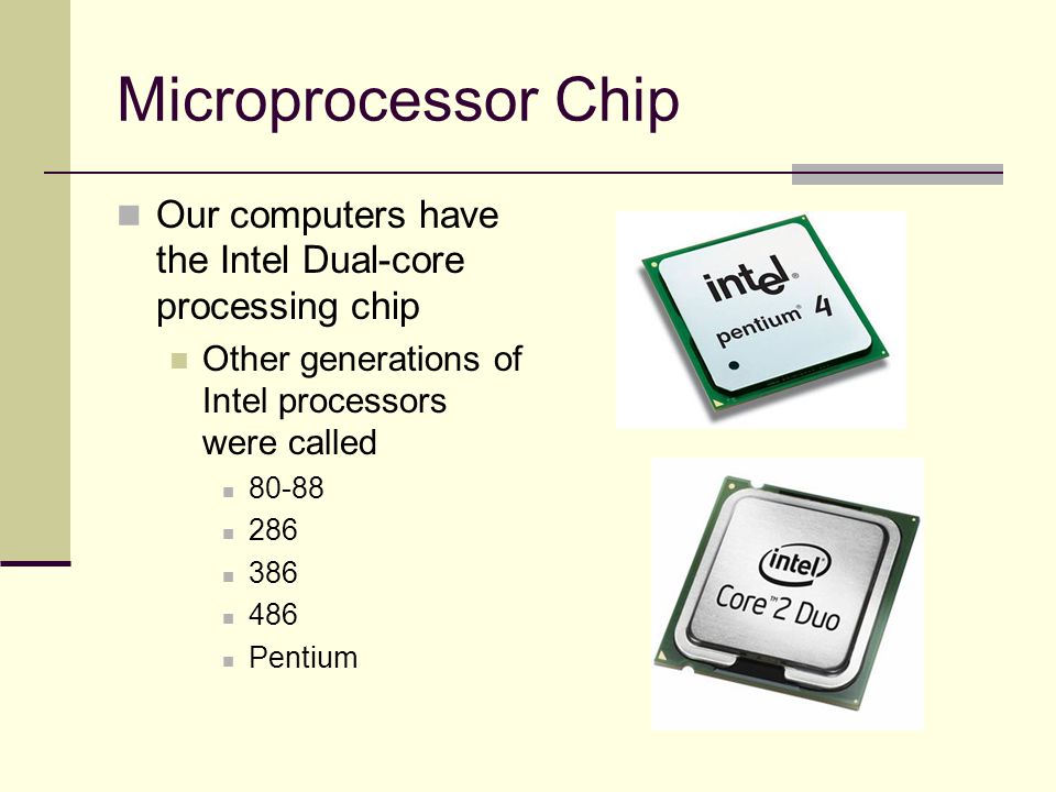 Microprocessor Chip Our computers have the Intel Dual-core processing chip Other generations of Intel processors were called Pentium