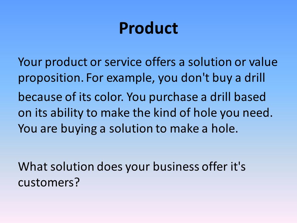 Product Your product or service offers a solution or value proposition.