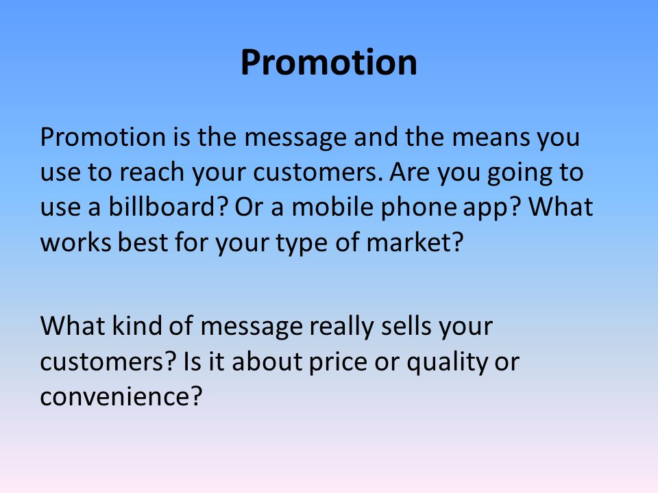 Promotion Promotion is the message and the means you use to reach your customers.