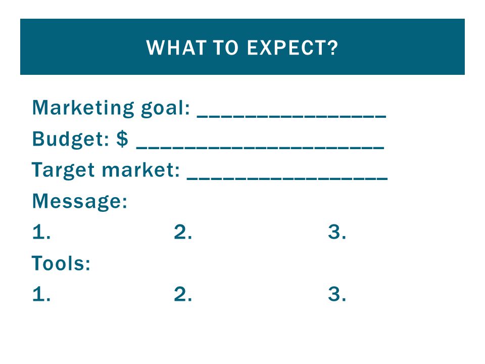 Marketing goal: ________________ Budget: $ _____________________ Target market: _________________ Message: 1.
