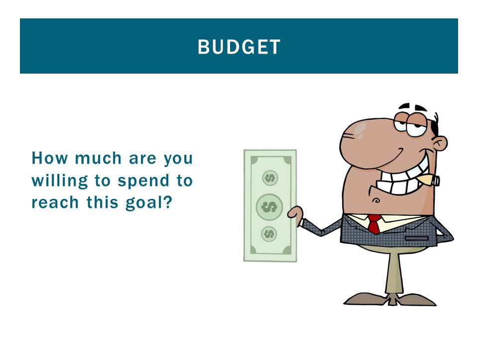 How much are you willing to spend to reach this goal BUDGET