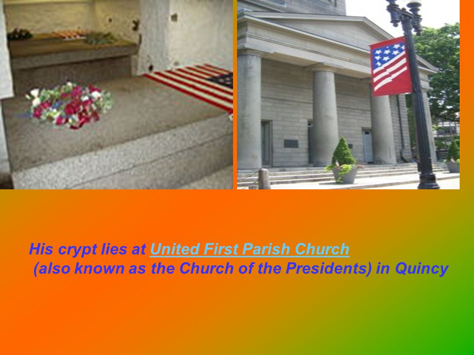 His crypt lies at United First Parish ChurchUnited First Parish Church (also known as the Church of the Presidents) in Quincy