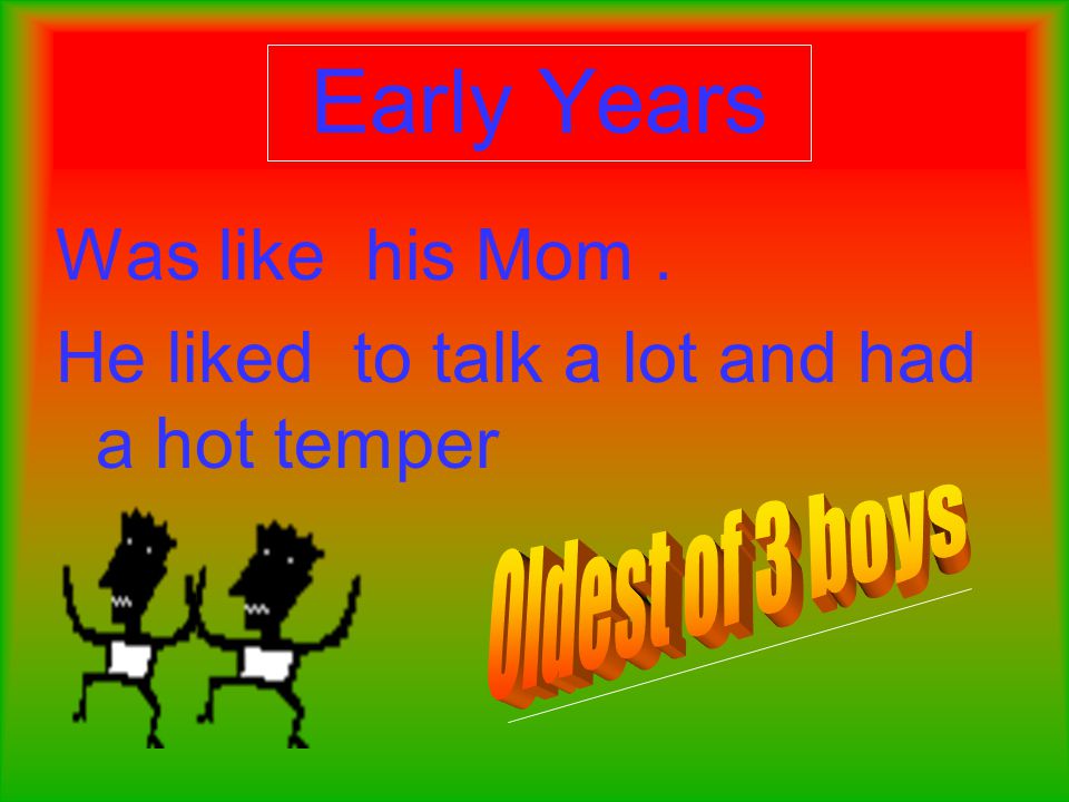 Early Years Was like his Mom. He liked to talk a lot and had a hot temper