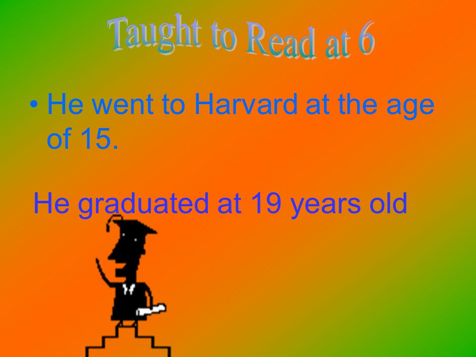 He went to Harvard at the age of 15. He graduated at 19 years old